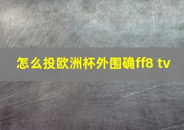 怎么投欧洲杯外围确ff8 tv